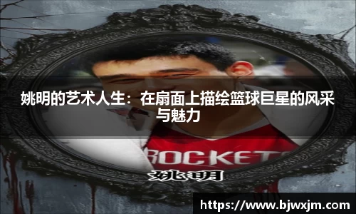 姚明的艺术人生：在扇面上描绘篮球巨星的风采与魅力