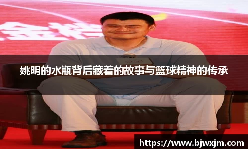 姚明的水瓶背后藏着的故事与篮球精神的传承