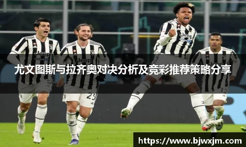 尤文图斯与拉齐奥对决分析及竞彩推荐策略分享