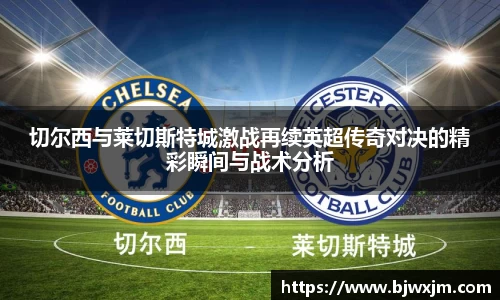 切尔西与莱切斯特城激战再续英超传奇对决的精彩瞬间与战术分析
